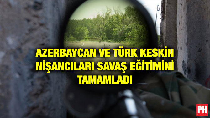 AZERBAYCAN VE TÜRK KESKİN NİŞANCILARI SAVAŞ EĞİTİMİNİ TAMAMLADI