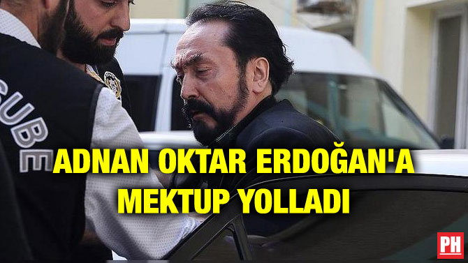 ADNAN OKTAR ERDOĞAN’A MEKTUP YOLLADI