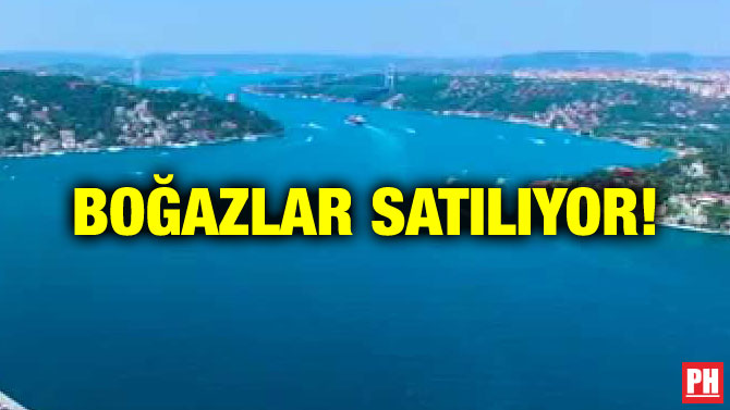 BOĞAZLAR SATILIYOR!