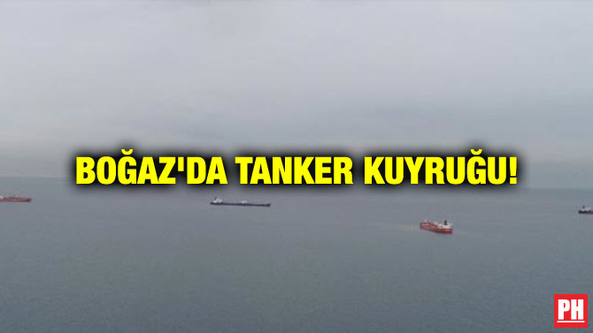 BOĞAZ’DA TANKER KUYRUĞU!