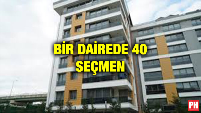 BİR DAİREDE 40 SEÇMEN