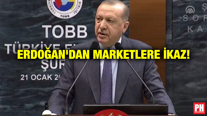 ERDOĞAN’DAN MARKETLERE İKAZ!