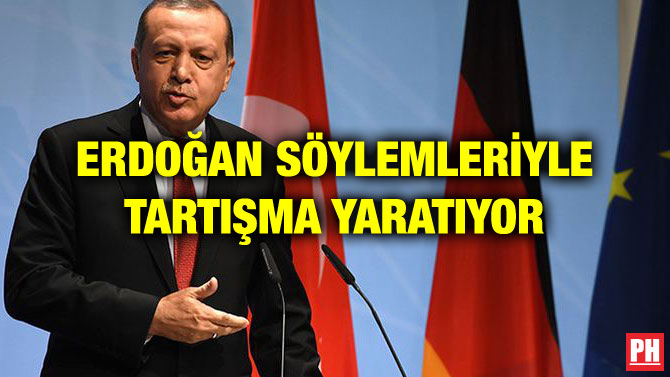 ERDOĞAN SÖYLEMLERİYLE TARTIŞMA YARATIYOR