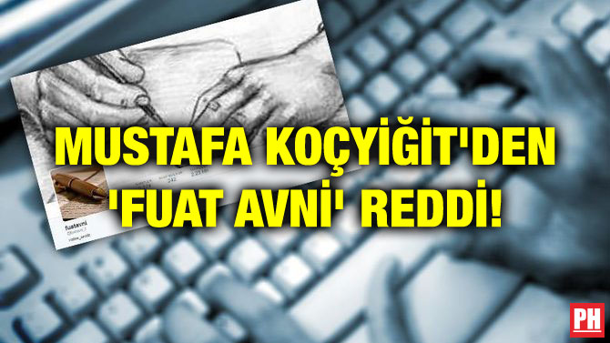 MUSTAFA KOÇYİĞİT’DEN ‘FUAT AVNİ’ REDDİ!