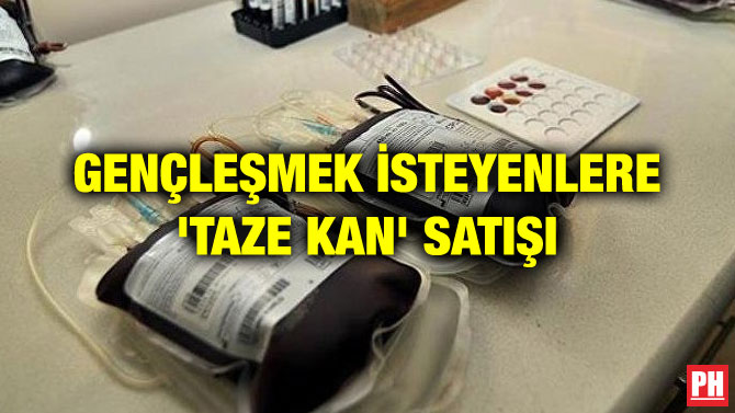 GENÇLEŞMEK İSTEYENLERE ‘TAZE KAN’ SATIŞI