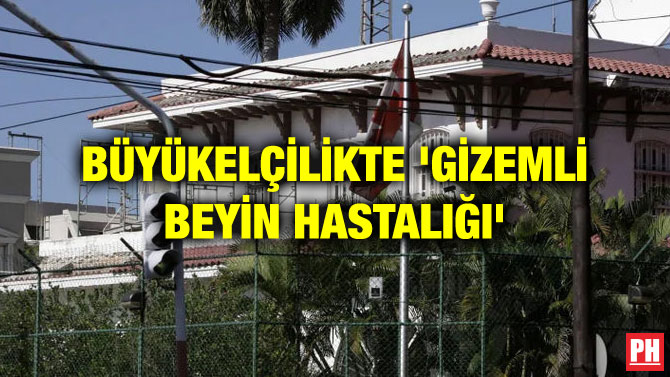 BÜYÜKELÇİLİKTE ‘GİZEMLİ BEYİN HASTALIĞI’