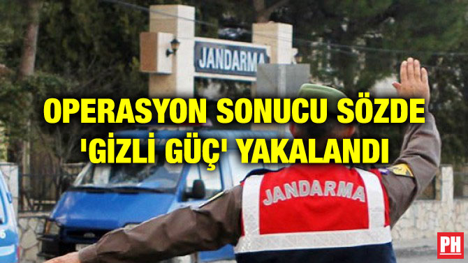 OPERASYON SONUCU SÖZDE ‘GİZLİ GÜÇ’ YAKALANDI