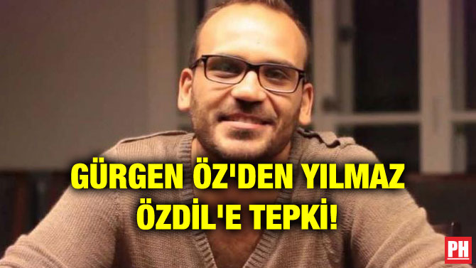 GÜRGEN ÖZ’DEN YILMAZ ÖZDİL’E TEPKİ!