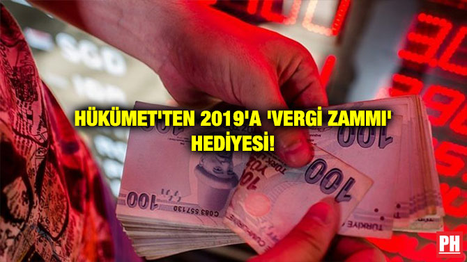 HÜKÜMET’TEN 2019’A ‘VERGİ ZAMMI’ HEDİYESİ!
