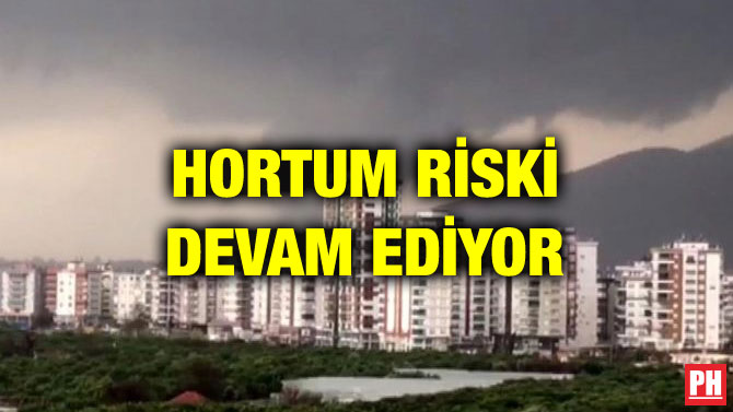 HORTUM RİSKİ DEVAM EDİYOR