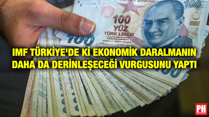 IMF TÜRKİYE’DE Kİ EKONOMİK DARALMANIN DAHA DA DERİNLEŞECEĞİ VURGUSUNU YAPTI