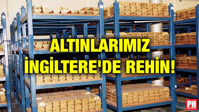 ALTINLARIMIZ İNGİLTERE’DE REHİN!