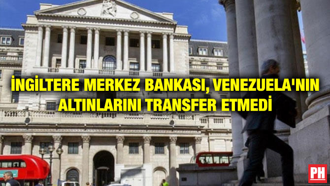 İNGİLTERE MERKEZ BANKASI, VENEZUELA’NIN ALTINLARINI TRANSFER ETMEDİ