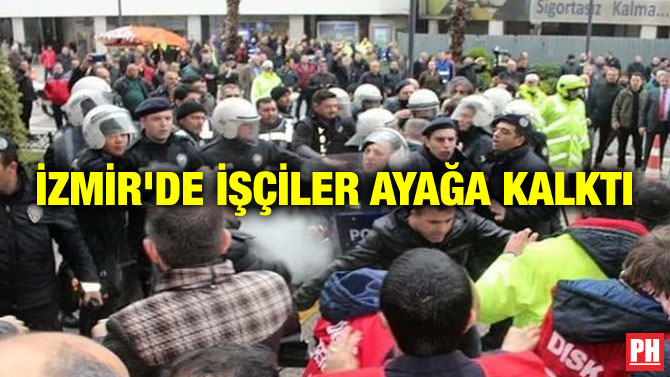 İZMİR’DE İŞÇİLER AYAĞA KALKTI