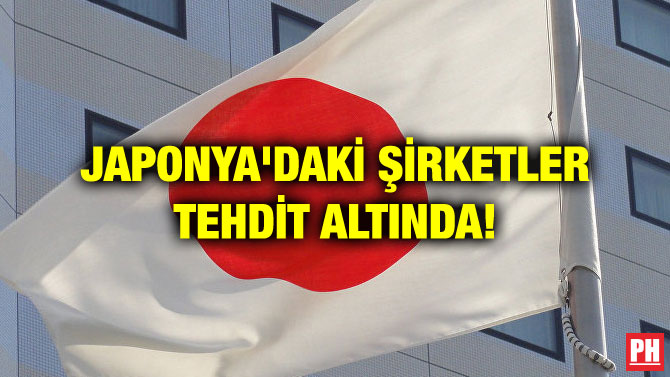 JAPONYA’DAKİ ŞİRKETLER TEHDİT ALTINDA!
