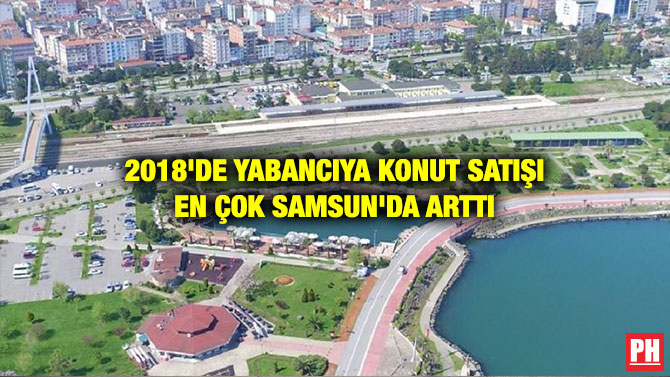 2018’DE YABANCIYA KONUT SATIŞI EN ÇOK SAMSUN’DA ARTTI
