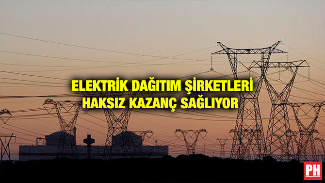 ELEKTRİK DAĞITIM ŞİRKETLERİ HAKSIZ KAZANÇ SAĞLIYOR