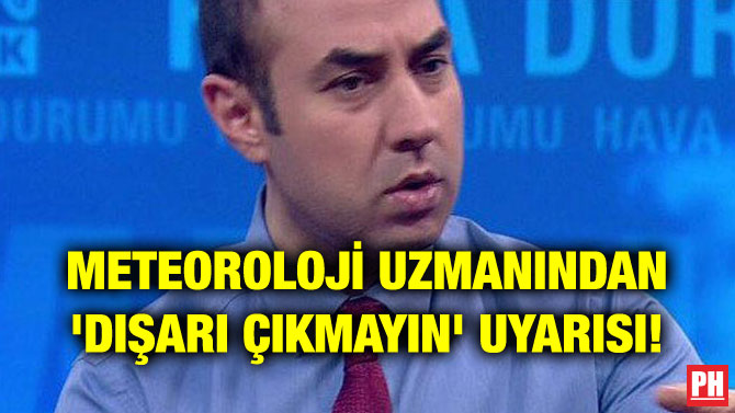 METEOROLOJİ UZMANINDAN ‘DIŞARI ÇIKMAYIN’ UYARISI!