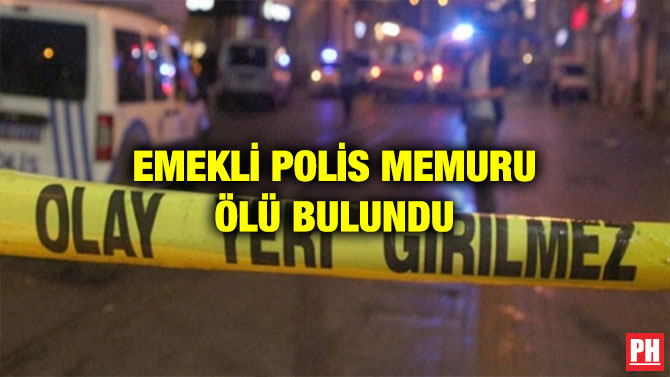 EMEKLİ POLİS MEMURU ÖLÜ BULUNDU