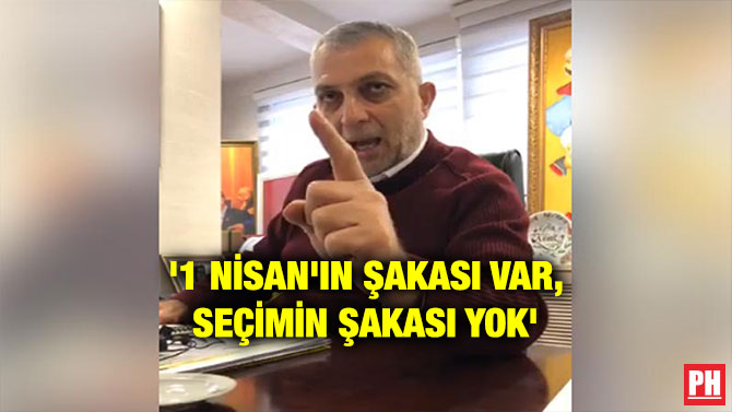 ‘1 NİSAN’IN ŞAKASI VAR, SEÇİMİN ŞAKASI YOK’