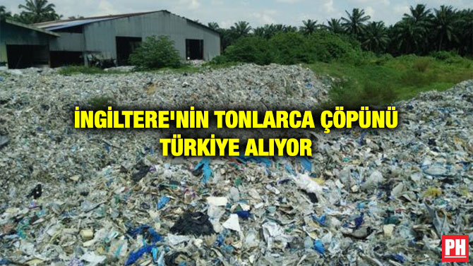 İNGİLTERE’NİN TONLARCA ÇÖPÜNÜ TÜRKİYE ALIYOR