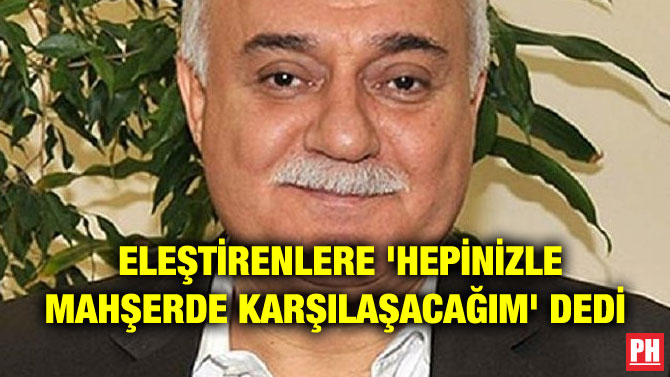ELEŞTİRENLERE ‘HEPİNİZLE MAHŞERDE KARŞILAŞACAĞIM’ DEDİ