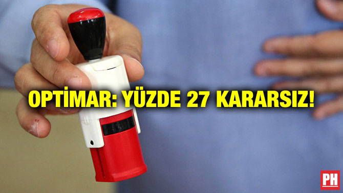 OPTİMAR: YÜZDE 27 KARARSIZ!