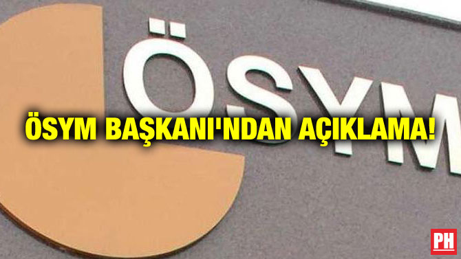 ÖSYM BAŞKANI’NDAN AÇIKLAMA!