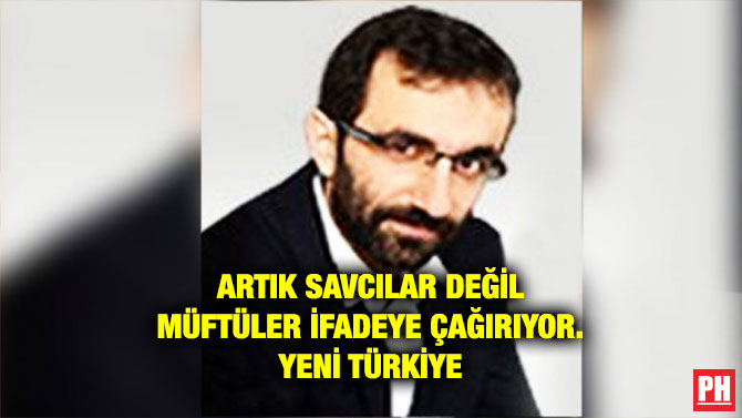 ARTIK SAVCILAR DEĞİL MÜFTÜLER İFADEYE ÇAĞIRIYOR. YENİ TÜRKİYE