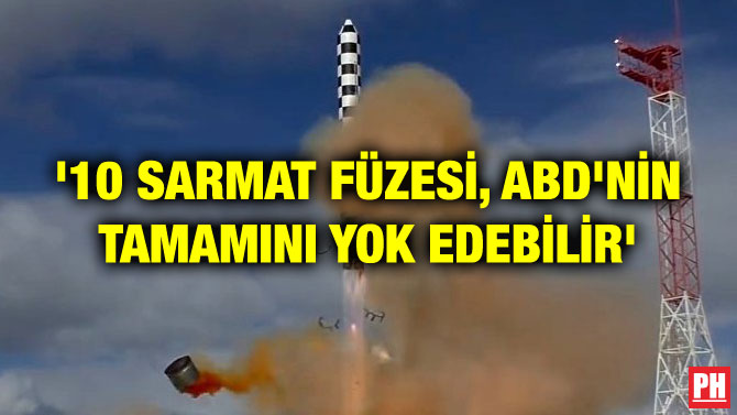 ’10 SARMAT FÜZESİ, ABD’NİN TAMAMINI YOK EDEBİLİR’