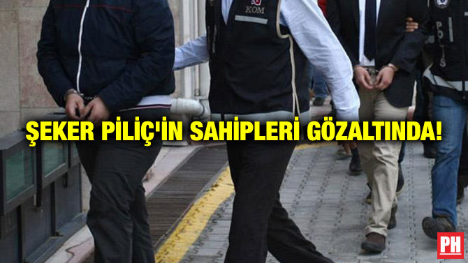 ŞEKER PİLİÇ’İN SAHİPLERİ GÖZALTINDA!