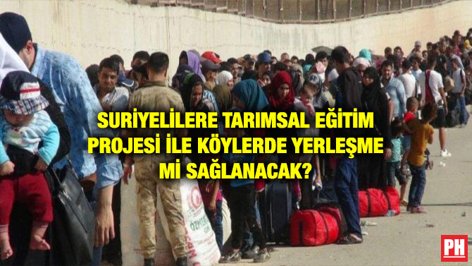 SURİYELİLERE TARIMSAL EĞİTİM PROJESİ İLE KÖYLERDE YERLEŞME Mİ SAĞLANACAK?