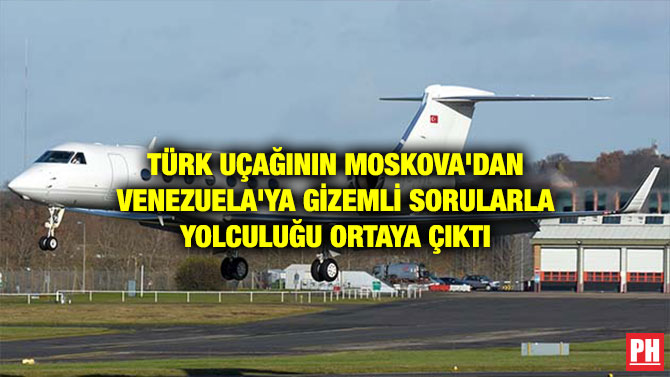 TÜRK UÇAĞININ MOSKOVA’DAN VENEZUELA’YA GİZEMLİ SORULARLA YOLCULUĞU ORTAYA ÇIKTI