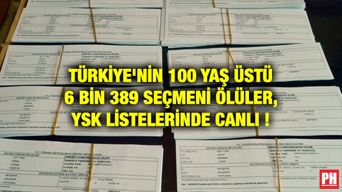 TÜRKİYE’NİN 100 YAŞ ÜSTÜ 6 BİN 389 SEÇMENİ ÖLÜLER, YSK LİSTELERİNDE CANLI !