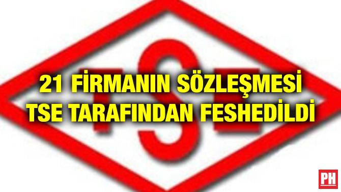 21 FİRMANIN SÖZLEŞMESİ TSE TARAFINDAN FESHEDİLDİ