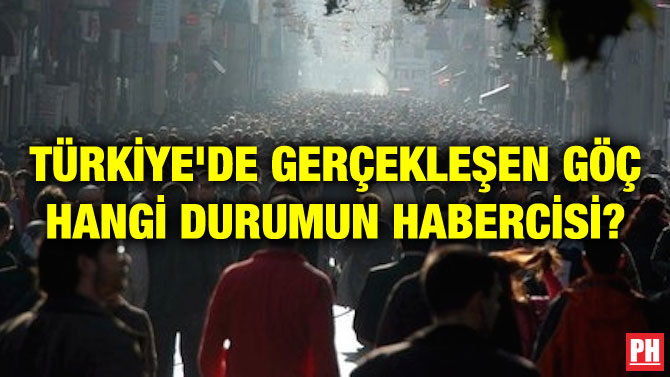 TÜRKİYE’DE GERÇEKLEŞEN GÖÇ HANGİ DURUMUN HABERCİSİ?