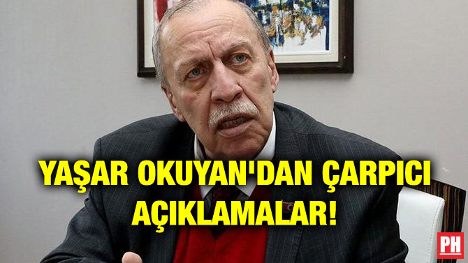 YAŞAR OKUYAN’DAN ÇARPICI AÇIKLAMALAR!