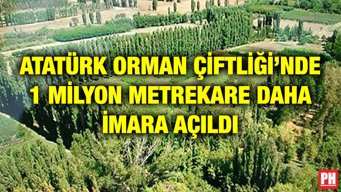 ATATÜRK ORMAN ÇİFTLİĞİ’NDE 1 MİLYON METREKARE DAHA İMARA AÇILDI