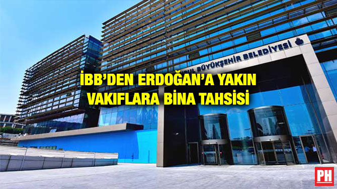 İBB’DEN ERDOĞAN’A YAKIN VAKIFLARA BİNA TAHSİSİ