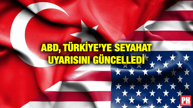 ABD, TÜRKİYE’YE SEYAHAT UYARISINI GÜNCELLEDİ