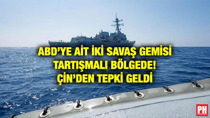 ABD’YE AİT İKİ SAVAŞ GEMİSİ TARTIŞMALI BÖLGEDE! ÇİN’DEN TEPKİ GELDİ