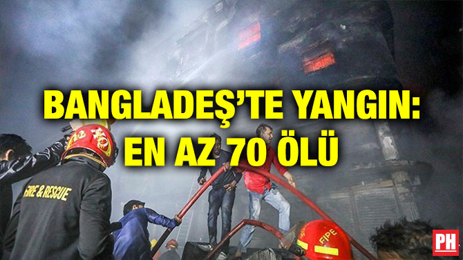 BANGLADEŞ’TE YANGIN: EN AZ 70 ÖLÜ