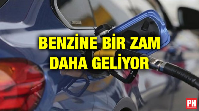BENZİNE BİR ZAM DAHA GELİYOR