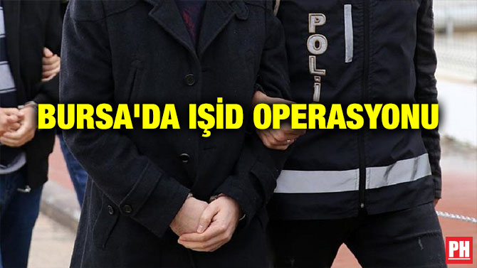 BURSA’DA IŞİD OPERASYONU