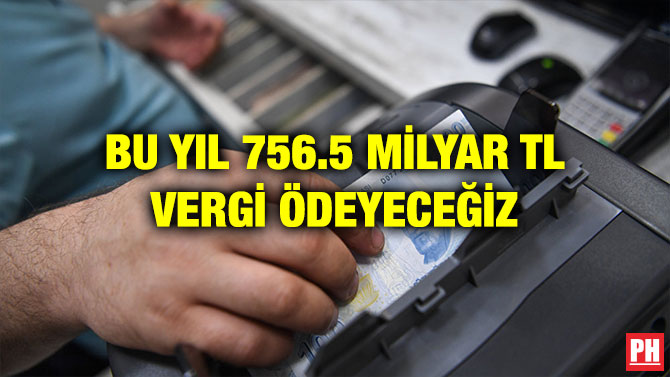 BU YIL 756.5 MİLYAR TL VERGİ ÖDEYECEĞİZ