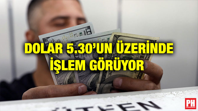 DOLAR 5.30’UN ÜZERİNDE İŞLEM GÖRÜYOR