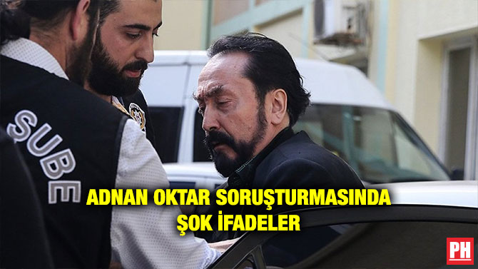 ADNAN OKTAR SORUŞTURMASINDA ŞOK İFADELER