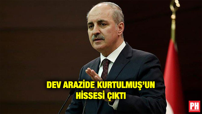 DEV ARAZİDE KURTULMUŞ’UN HİSSESİ ÇIKTI