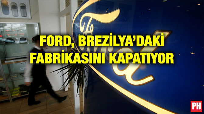FORD, BREZİLYA’DAKİ FABRİKASINI KAPATIYOR