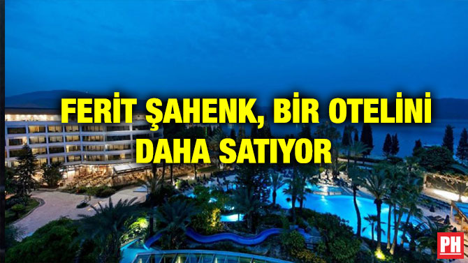 FERİT ŞAHENK, BİR OTELİNİ DAHA SATIYOR